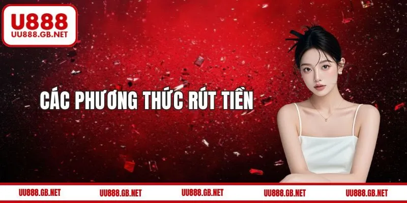 Các phương thức liên quan đến rút tiền U888 uy tín