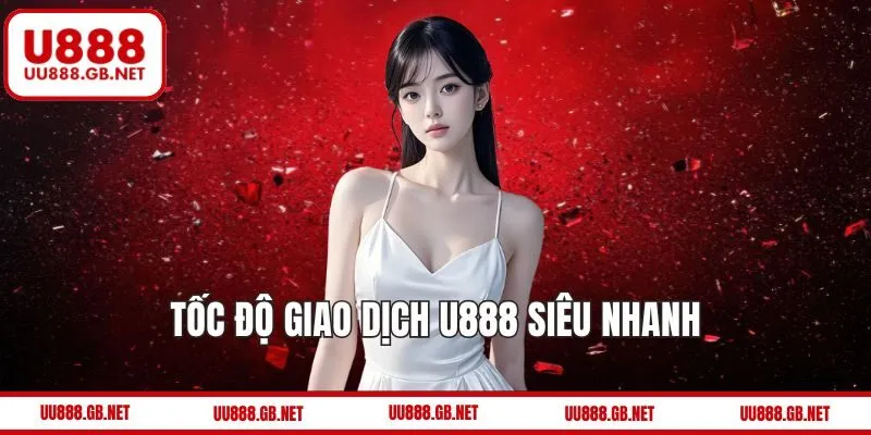 Tốc độ giao dịch U888 siêu nhanh – tiện lợi và ổn định
